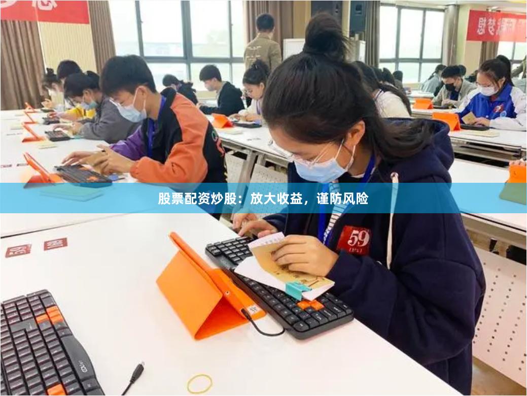 股票配资炒股：放大收益，谨防风险