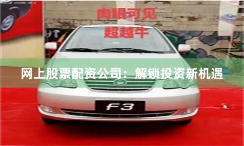 网上股票配资公司：解锁投资新机遇