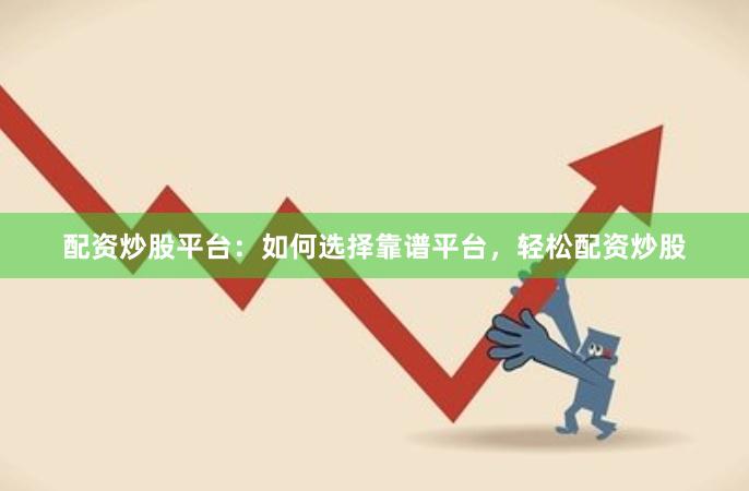 配资炒股平台：如何选择靠谱平台，轻松配资炒股