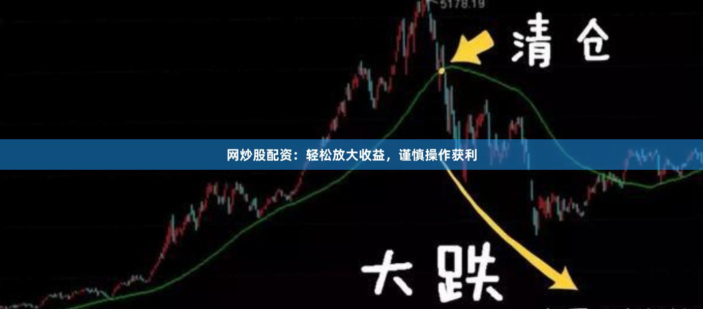 网炒股配资：轻松放大收益，谨慎操作获利