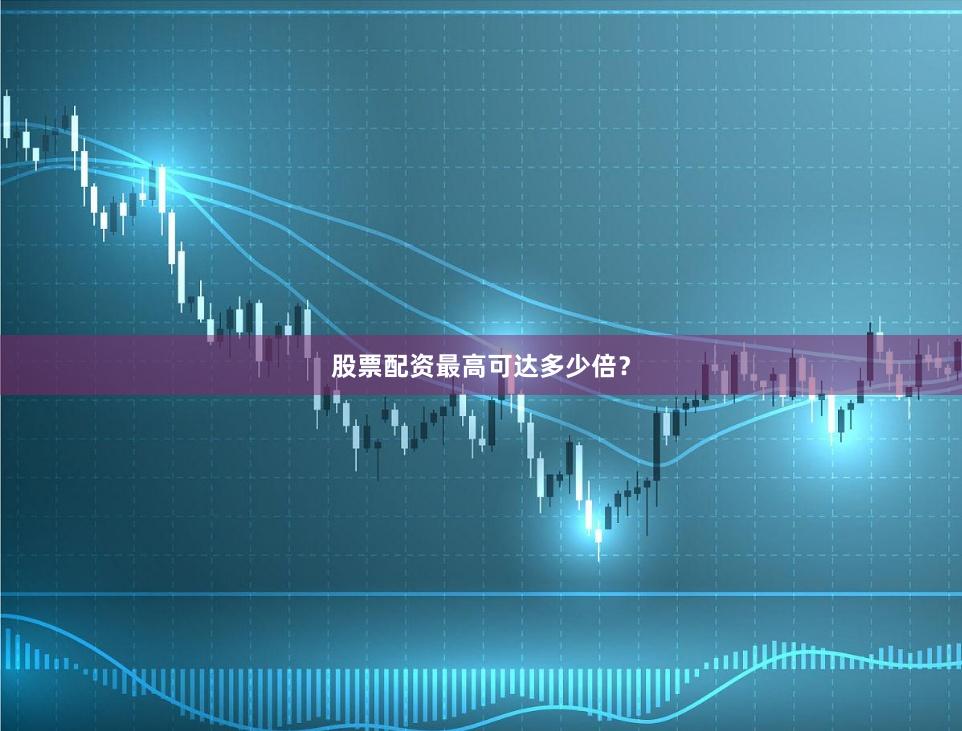 股票配资最高可达多少倍？