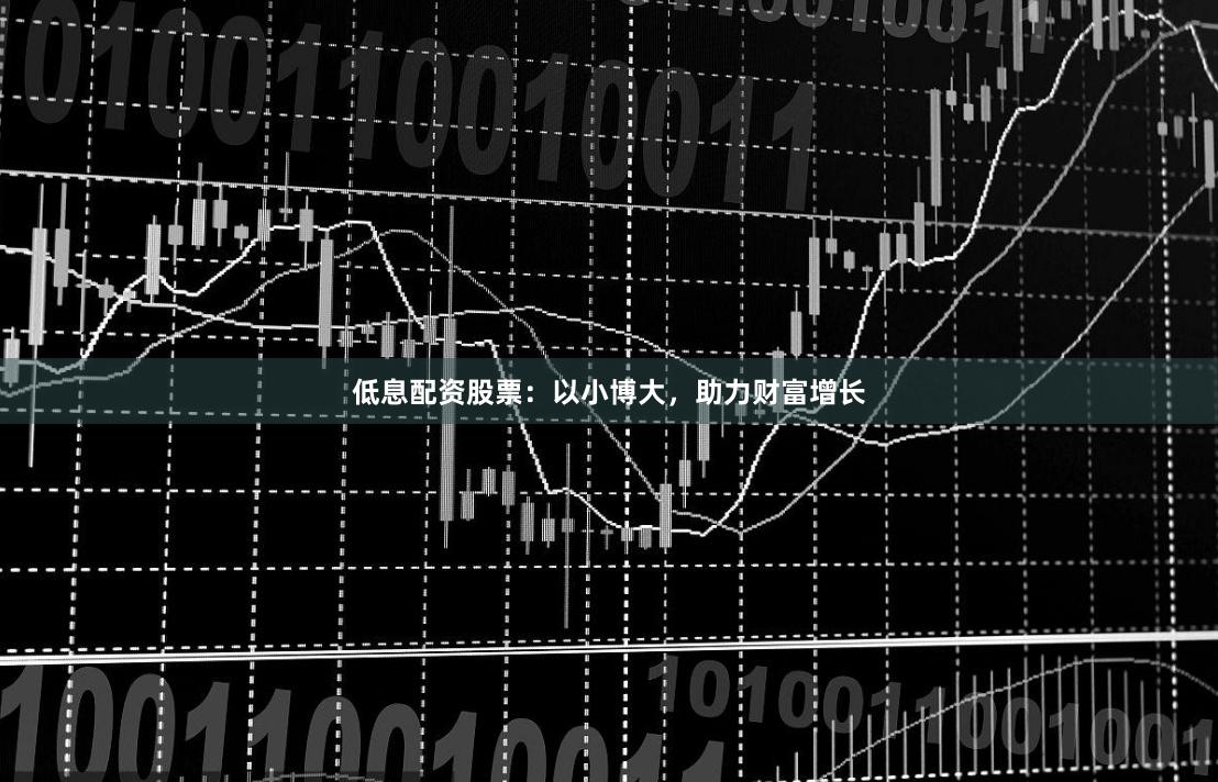 低息配资股票：以小博大，助力财富增长