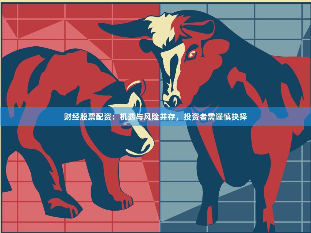财经股票配资：机遇与风险并存，投资者需谨慎抉择