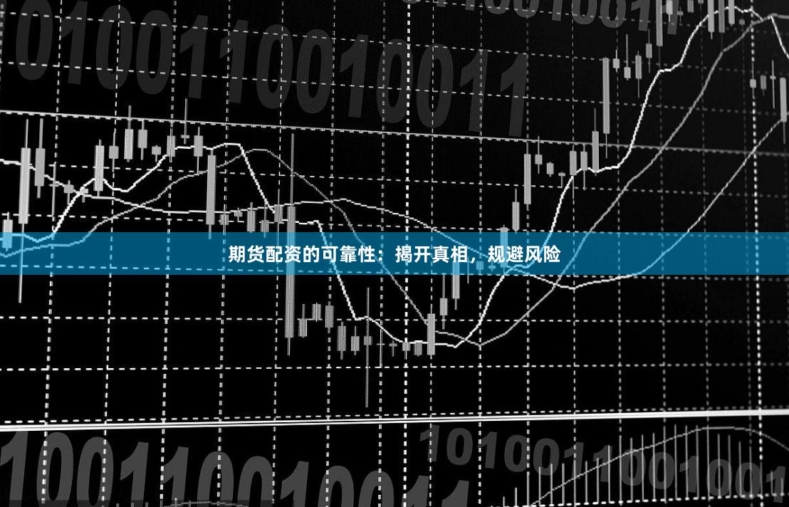 期货配资的可靠性：揭开真相，规避风险