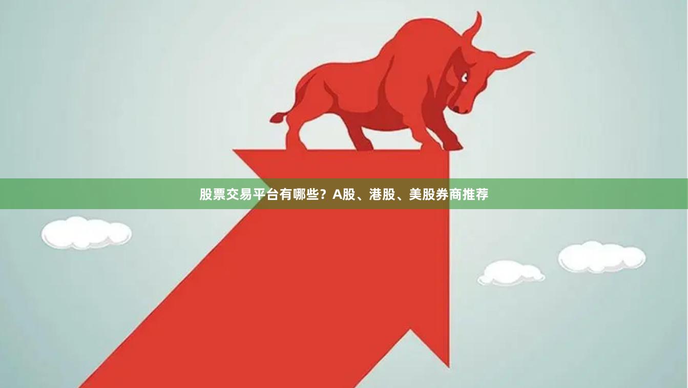 股票交易平台有哪些？A股、港股、美股券商推荐