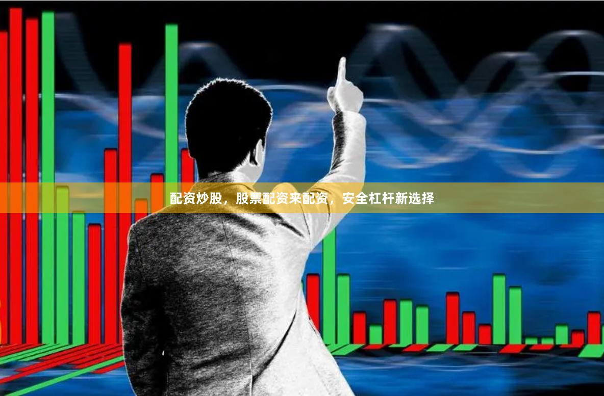 配资炒股，股票配资来配资，安全杠杆新选择