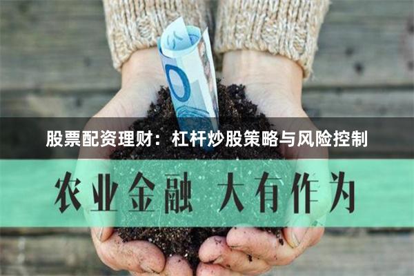 股票配资理财：杠杆炒股策略与风险控制