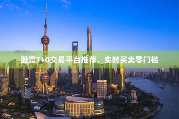 股票T+0交易平台推荐，实时买卖零门槛