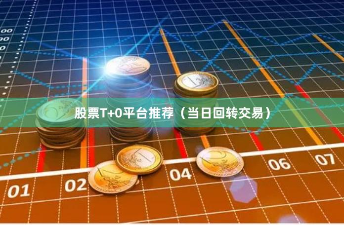 股票T+0平台推荐（当日回转交易）