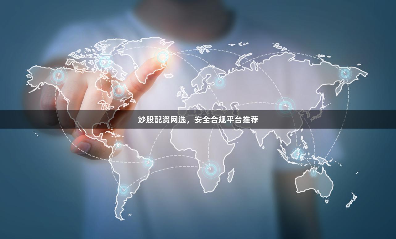 炒股配资网选，安全合规平台推荐