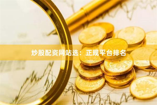 炒股配资网站选：正规平台排名