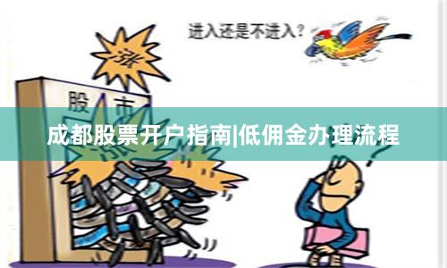成都股票开户指南|低佣金办理流程