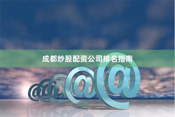 成都炒股配资公司排名指南