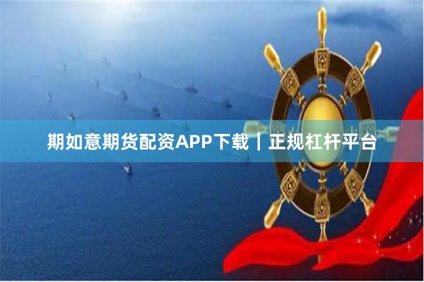 期如意期货配资APP下载｜正规杠杆平台