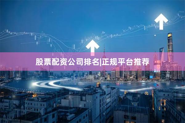 股票配资公司排名|正规平台推荐
