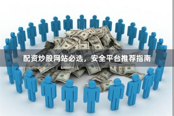 配资炒股网站必选，安全平台推荐指南
