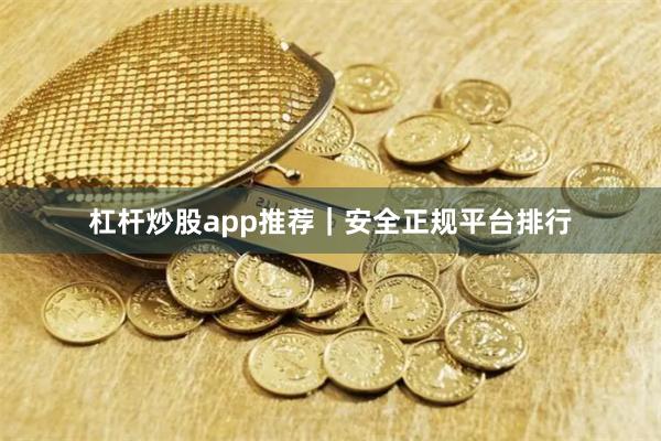 杠杆炒股app推荐｜安全正规平台排行