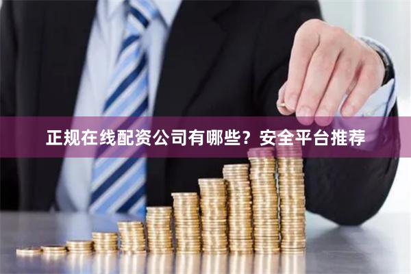 正规在线配资公司有哪些？安全平台推荐