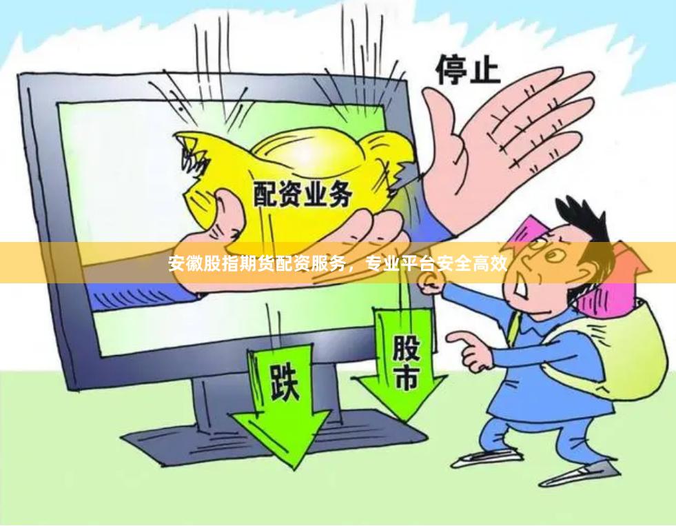 安徽股指期货配资服务，专业平台安全高效