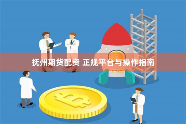 抚州期货配资 正规平台与操作指南