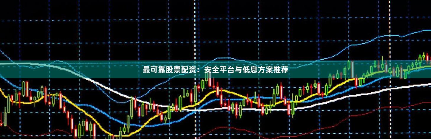 最可靠股票配资:安全平台与低息方案推荐