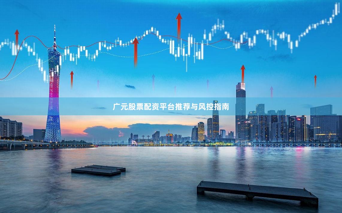 广元股票配资平台推荐与风控指南