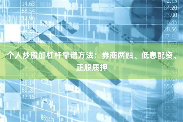 个人炒股加杠杆靠谱方法：券商两融、低息配资、正股质押
