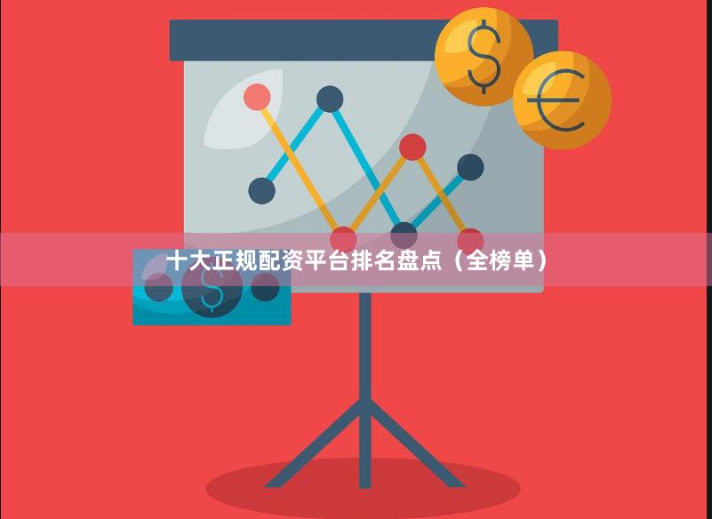 十大正规配资平台排名盘点（全榜单）