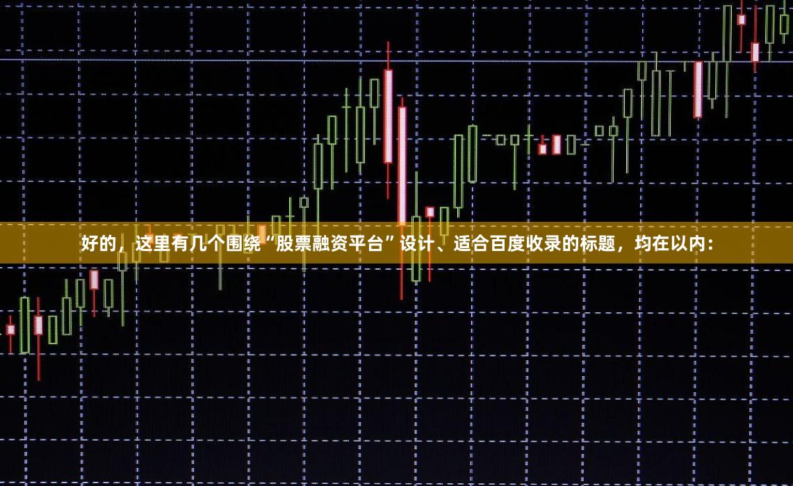 好的，这里有几个围绕“股票融资平台”设计、适合百度收录的标题，均在以内：
