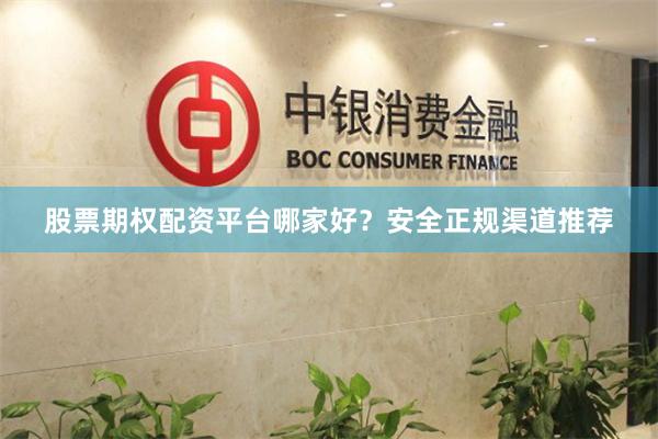 股票期权配资平台哪家好？安全正规渠道推荐
