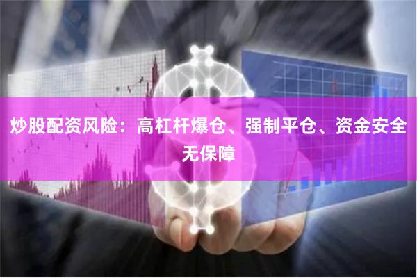 炒股配资风险：高杠杆爆仓、强制平仓、资金安全无保障