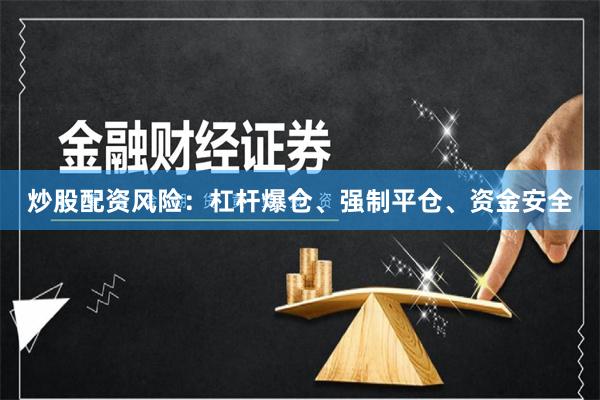 炒股配资风险：杠杆爆仓、强制平仓、资金安全