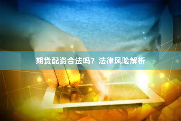 期货配资合法吗？法律风险解析