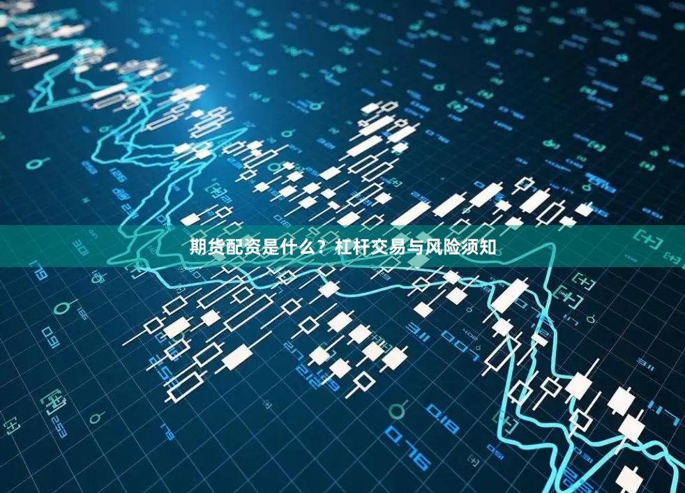期货配资是什么？杠杆交易与风险须知