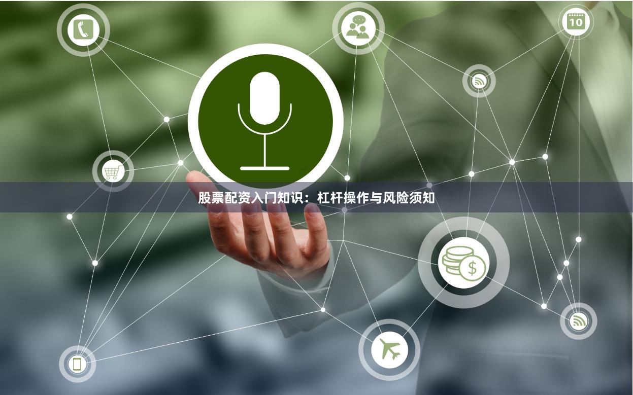 股票配资入门知识：杠杆操作与风险须知
