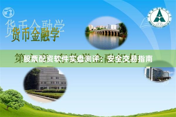 股票配资软件实盘测评：安全交易指南