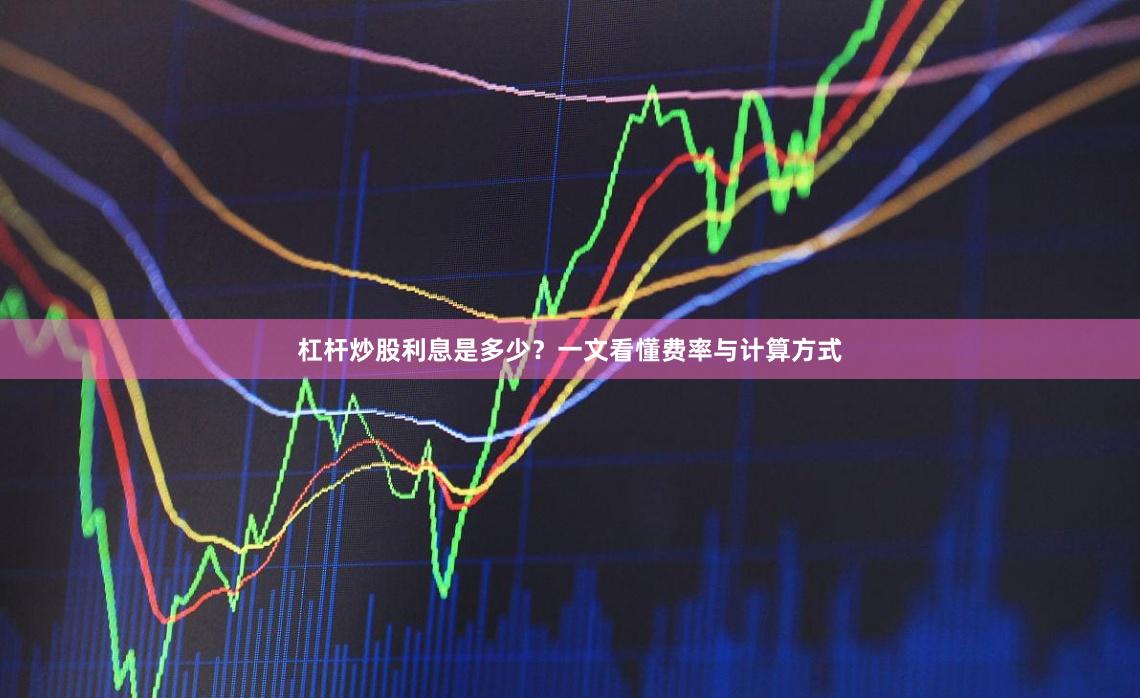 杠杆炒股利息是多少？一文看懂费率与计算方式