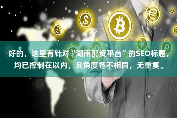 好的，这里有针对“湖南配资平台”的SEO标题，均已控制在以内，且角度各不相同，无重复。