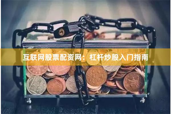 互联网股票配资网：杠杆炒股入门指南