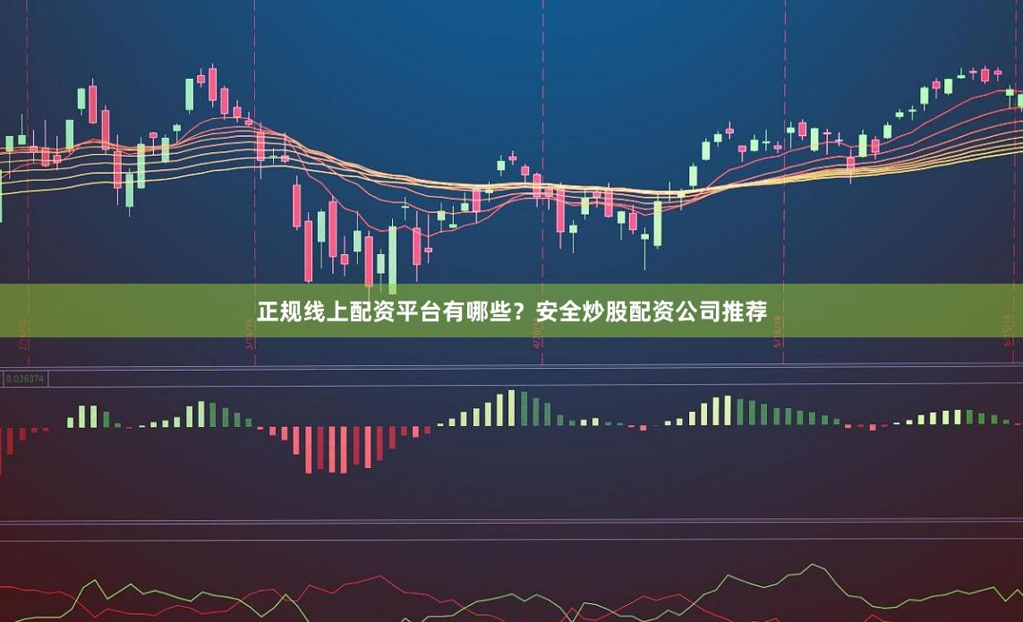 正规线上配资平台有哪些？安全炒股配资公司推荐