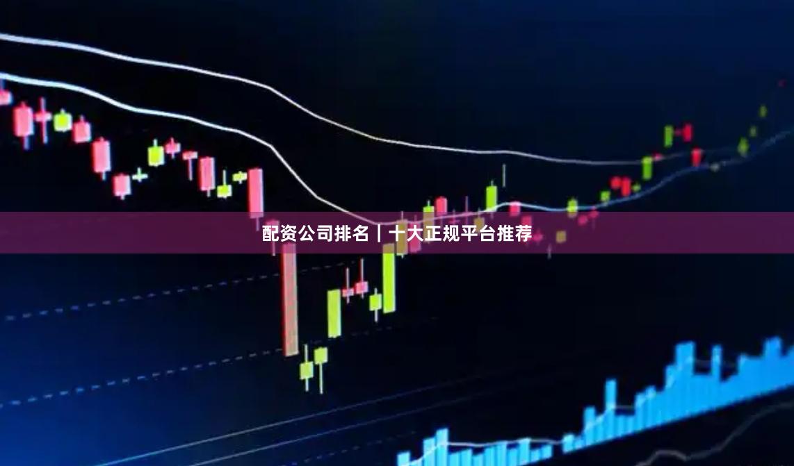 配资公司排名｜十大正规平台推荐